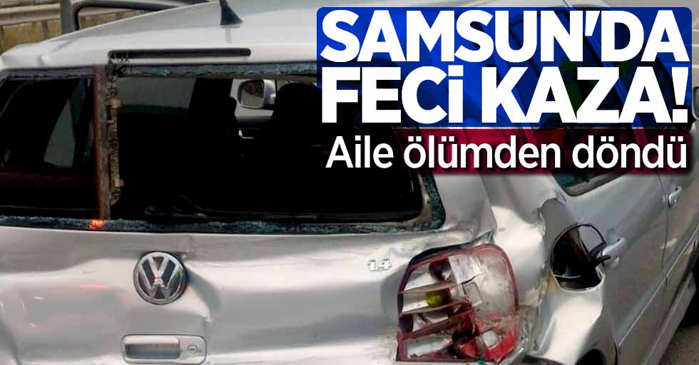 Samsun'da feci kaza! Aile ölümden döndü
