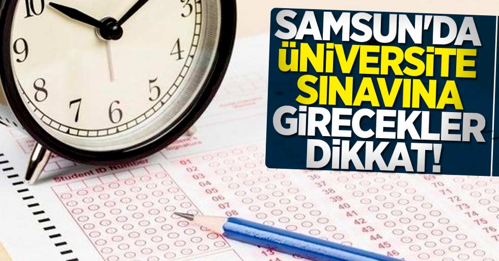 Samsun'da üniversite sınavına girecekler dikkat!