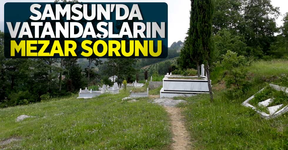 Samsun'da vatandaşların mezar sorunu