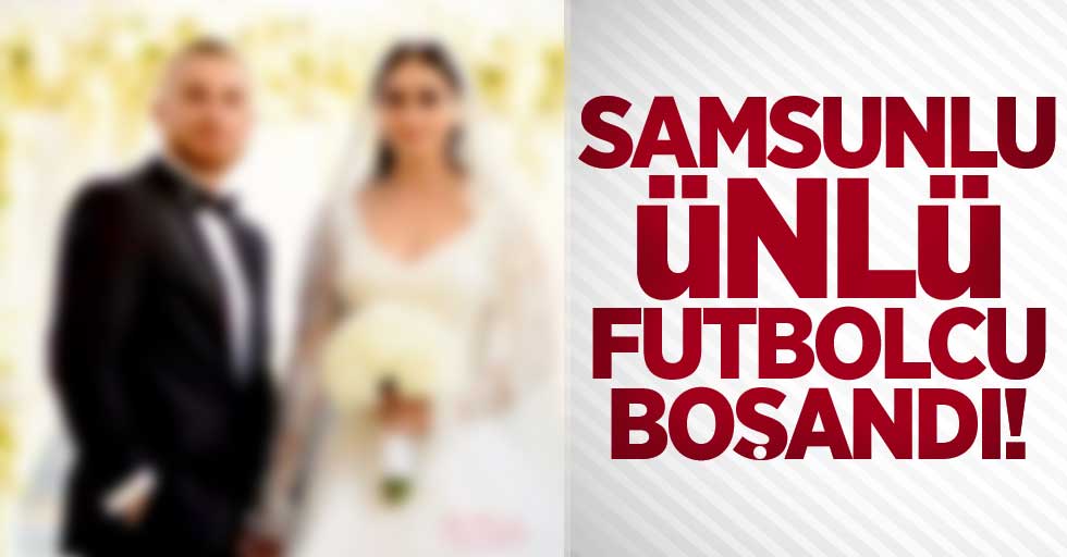 Samsunlu ünlü futbolcu boşandı!