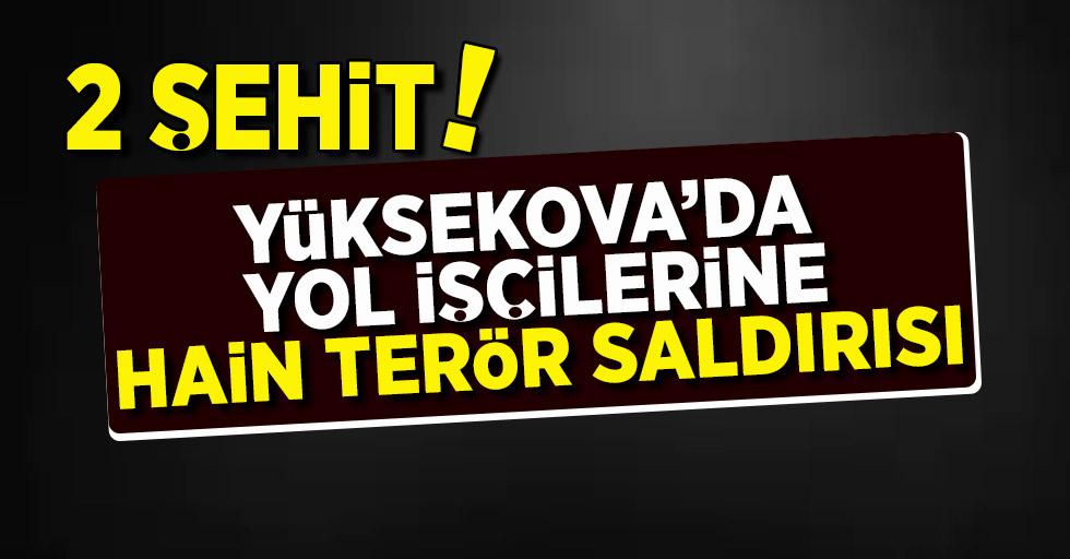  Yüksekova'da inşaat işçilerine terör saldırısı... 2 ŞEHİT