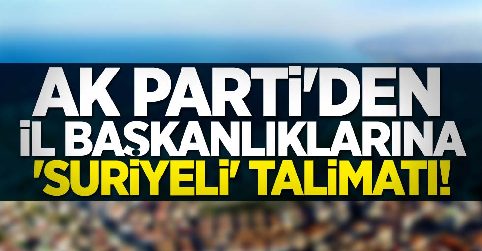 AK Parti'den il başkanlıklarına Suriyeli talimatı