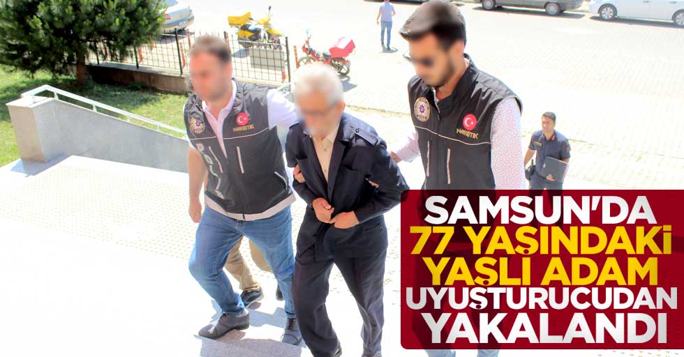 Samsun'da 77 yaşındaki yaşlı adam uyuşturucudan yakalandı
