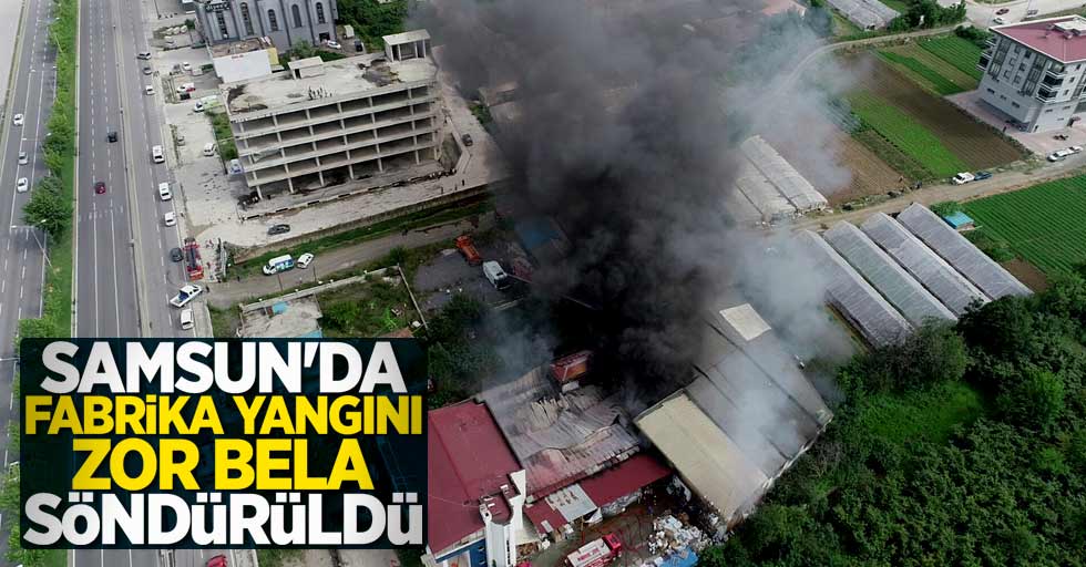 Samsun'da fabrika yangını zor bela söndürüldü
