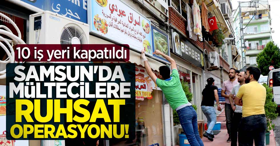 Samsun'da mültecilere ruhsat operasyonu! 10 iş yeri kapatıldı