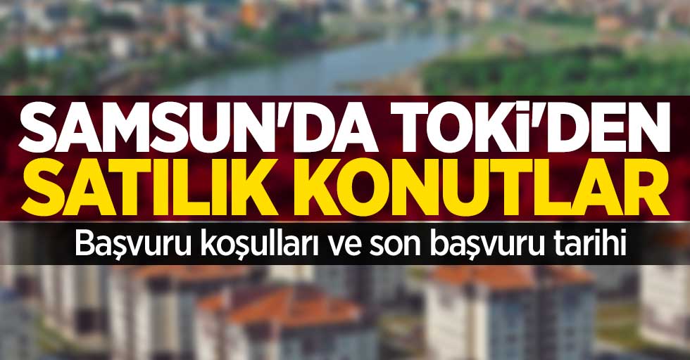 Samsun'da TOKİ'den satılık konutlar | Başvuru koşulları ve son başvuru tarihi