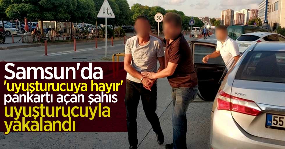 Samsun'da 'uyuşturucuya hayır' pankartı açan şahıs uyuşturucuyla yakalandı 