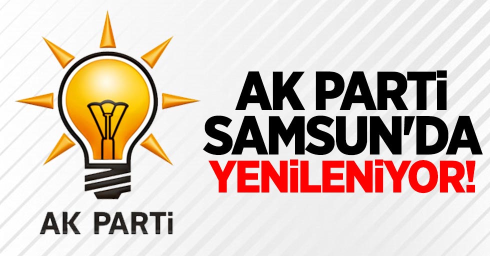 AK Parti Samsun'da yenileniyor!