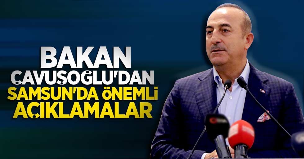 Bakan Çavuşoğlu'dan Samsun'da önemli açıklamalar