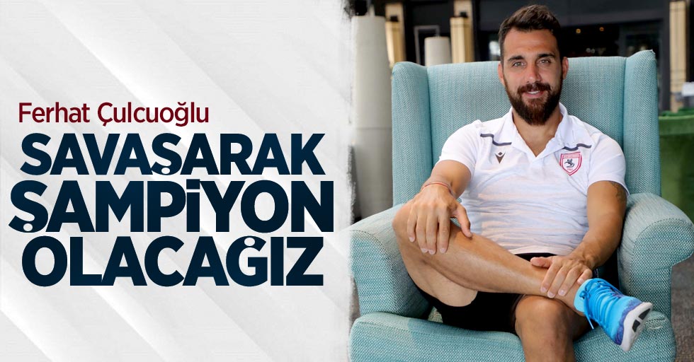 Ferhat Çulcuoğlu: Savaşarak  şampiyon  olacağız 