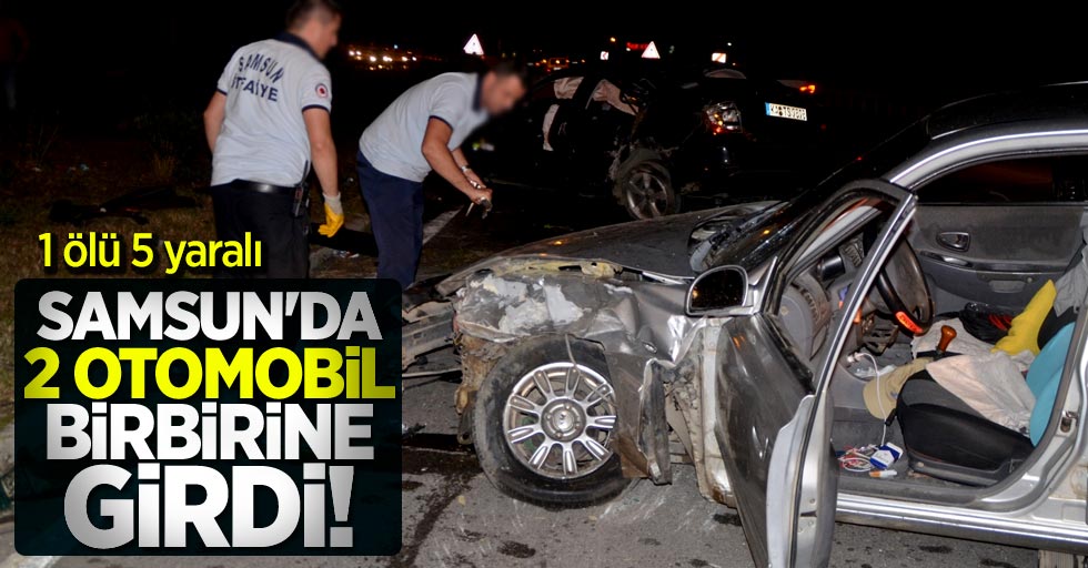 Samsun'da 2 otomobil birbirine girdi! 1 ölü 5 yaralı