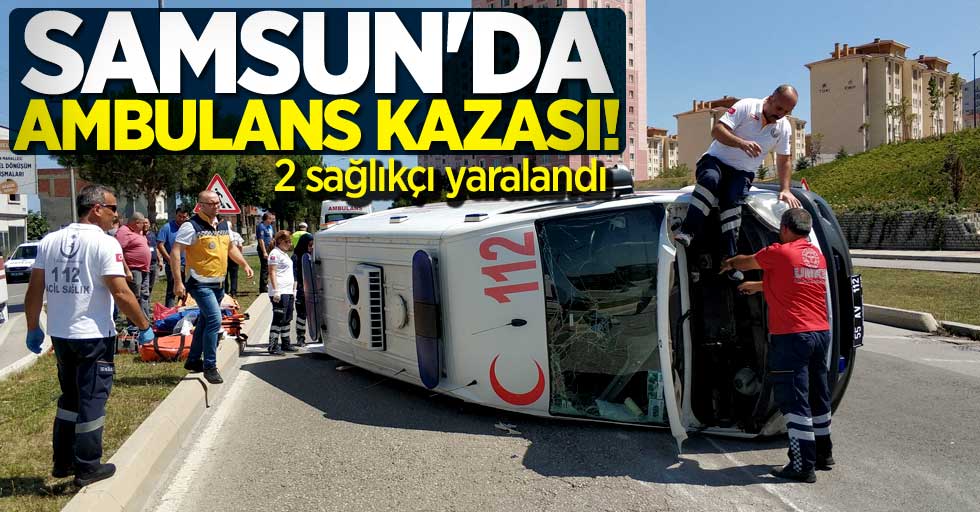 Samsun'da ambulans kazası! 2 sağlıkçı yaralandı.