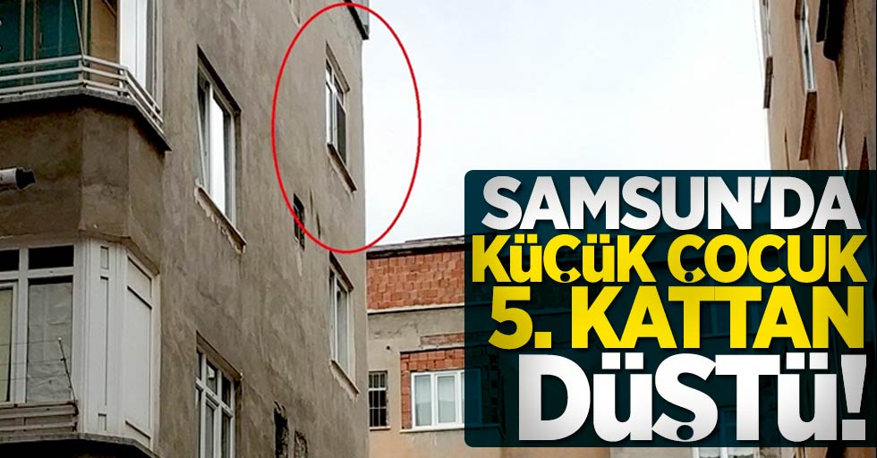 Samsun'da küçük çocuk 5. kattan düştü!