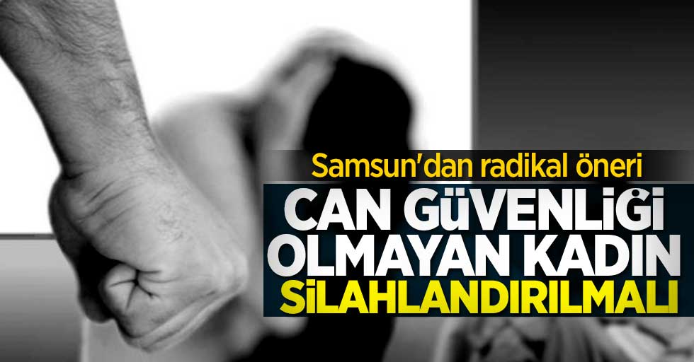Samsun'dan radikal öneri: Güvenliği olmayan kadın silahlandırılmalı