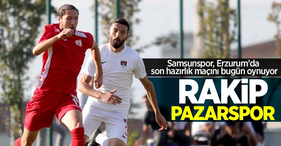 Samsunspor, Erzurum'da son hazırlık maçı bugün oynuyor! Rakip Pazarspor 