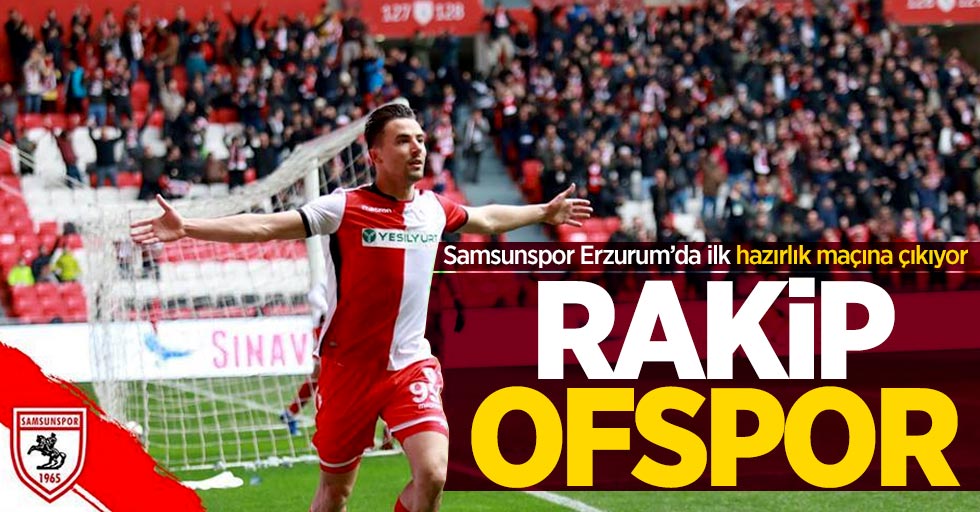 Samsunspor Erzurum’da ilk hazırlık maçına çıkıyor! Rakip Ofspor 