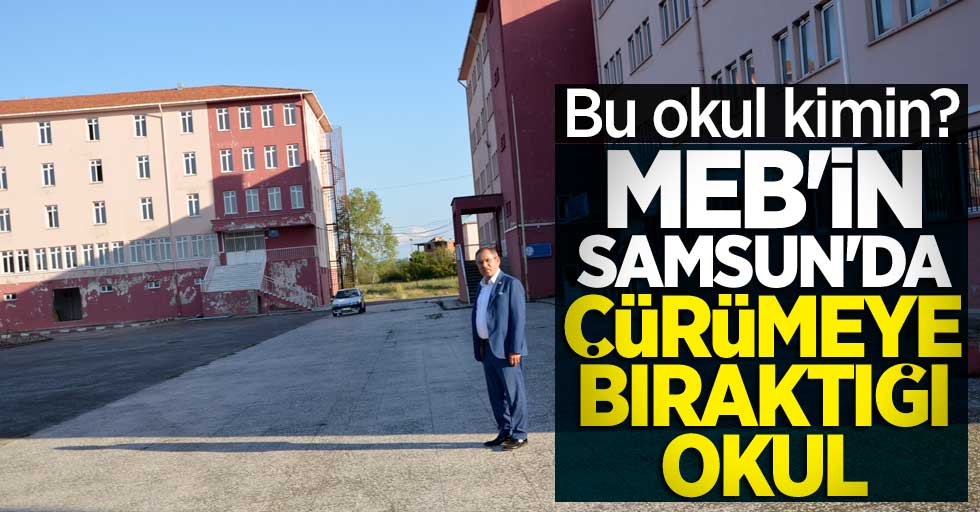 Bu okul kimin? MEB'in Samsun'da çürümeye bıraktığı okul