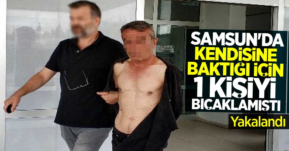 Samsun'da baktığı için 1 kişiyi bıçaklayan şahıs yakalandı