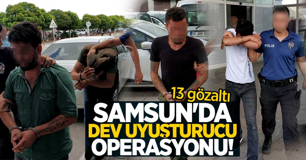 Samsun'da dev uyuşturucu operasyonu! 13 gözaltı