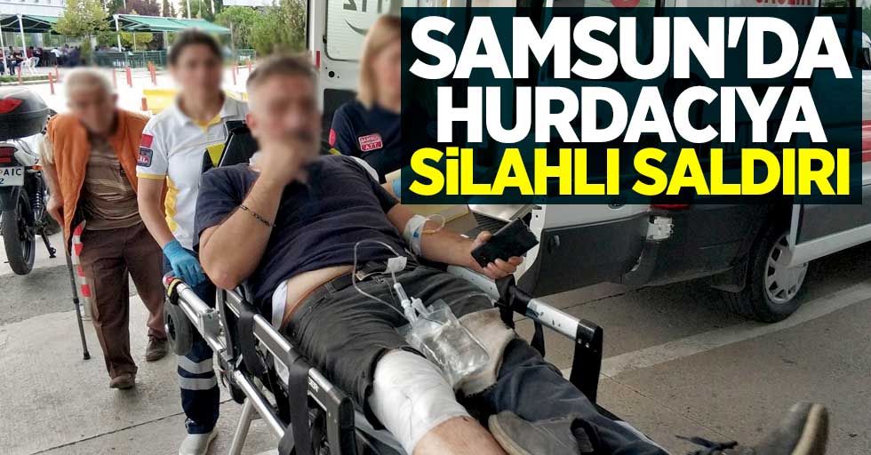 Samsun'da hurdacıya silahlı saldırı