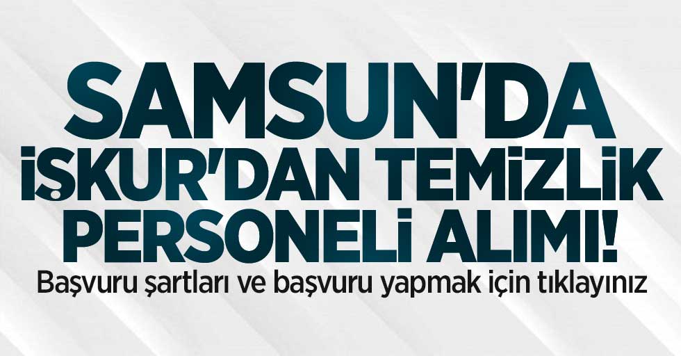 Samsun'da İŞKUR'dan 25 temizlik personeli alımı! Başvuru şartları nelerdir?