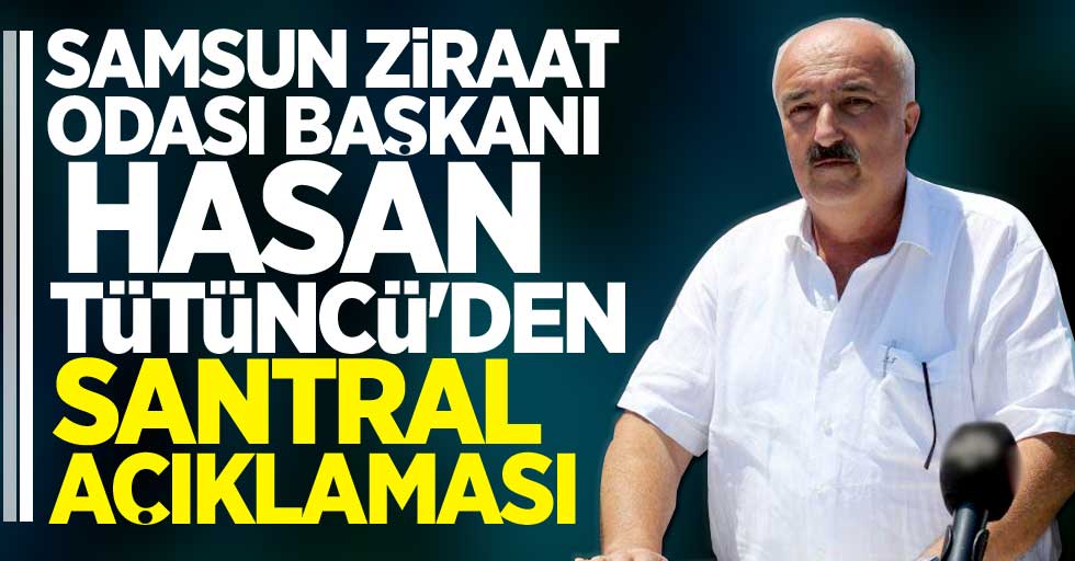 Samsun Ziraat Odası Başkanı Hasan Tütüncü'den santral açıklaması