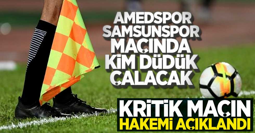 Amedspor-Samsunspor maçında kim düdük çalacak? Kritik maçın  hakemi açıklandı