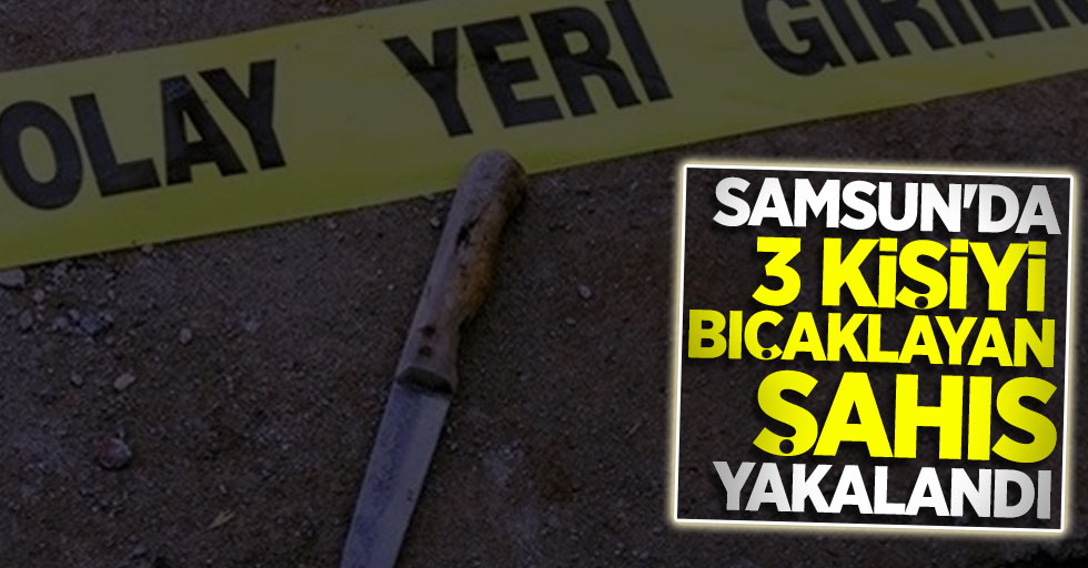 Samsun'da 3 kişiyi bıçaklayan şahıs yakalandı
