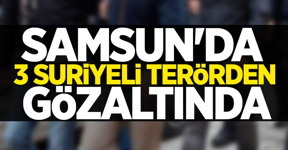 Samsun'da 3 Suriyeli terörden gözaltında