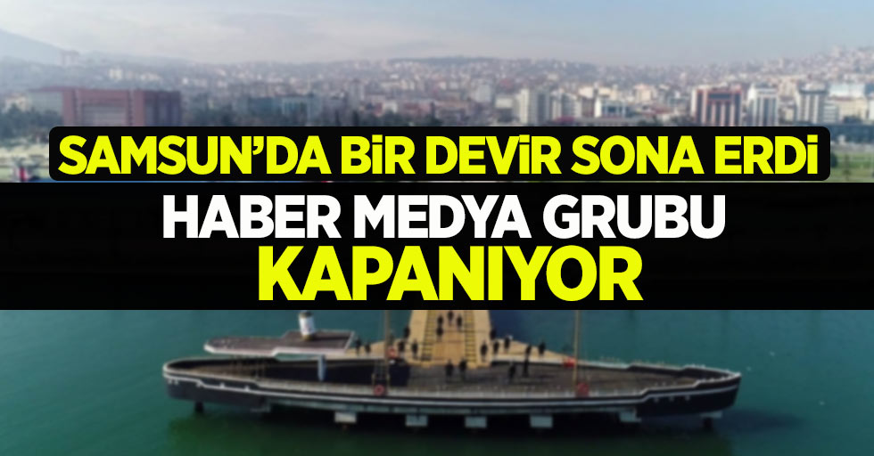 Samsun'da bir devir sona erdi! Haber Medya Grubu kapanıyor