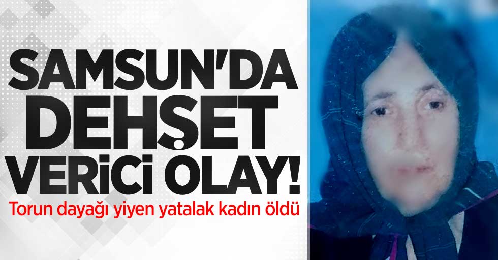 Samsun'da dehşet verici olay! Torun dayağı yiyen yatalak kadın öldü