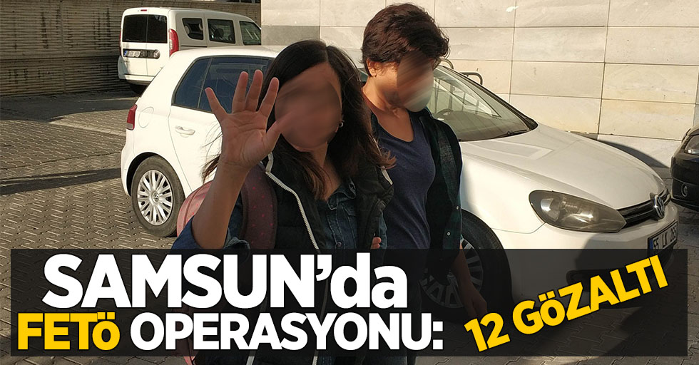 Samsun'da FETÖ operasyonu düzenlendi: 12 gözaltı!