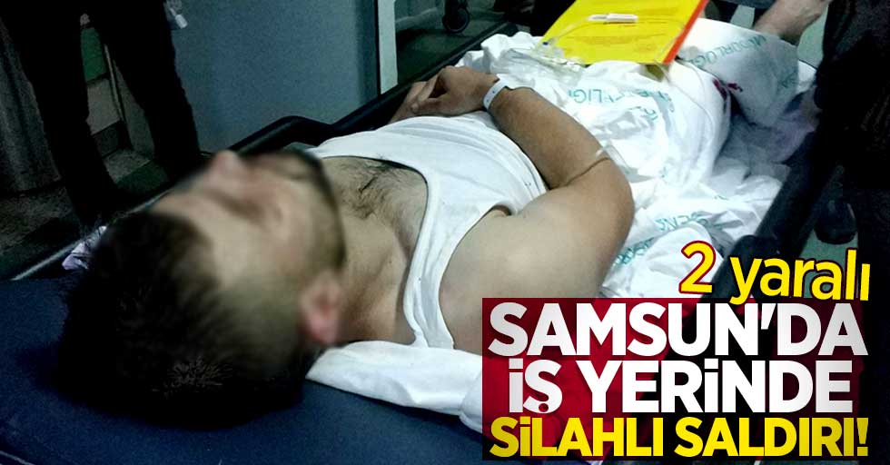 Samsun'da iş yerinde silahlı saldırı! 2 yaralı