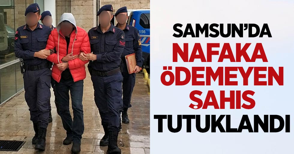 Samsun'da nafaka ödemeyen şahıs tutuklandı