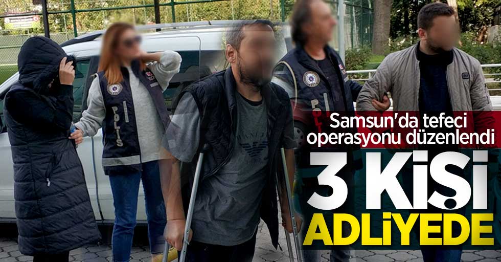 Samsun'da tefeci operasyonu düzenlendi! 3 kişi adliyede