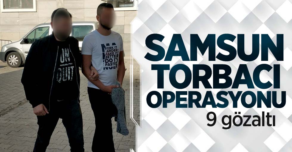 Samsun'da torbacı operasyonu! 9 gözaltı