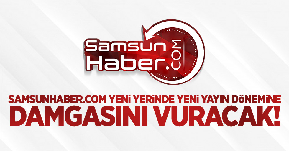Samsunhaber.com yeni yerinde yeni yayın dönemine damgasını vuracak