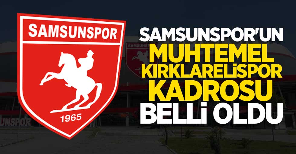 Samsunspor'un muhtemel Kırklarelispor kadrosu belli oldu