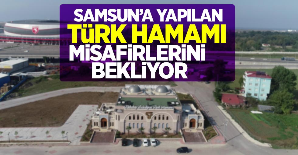Tekkeköy'e yapılan Türk Hamamı ziyaretçilerini bekliyor