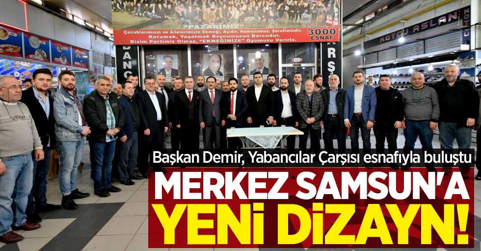 Başkan Demir, Yabancılar Çarşısı esnafıyla buluştu! MERKEZ SAMSUN'a yeni dizayn
