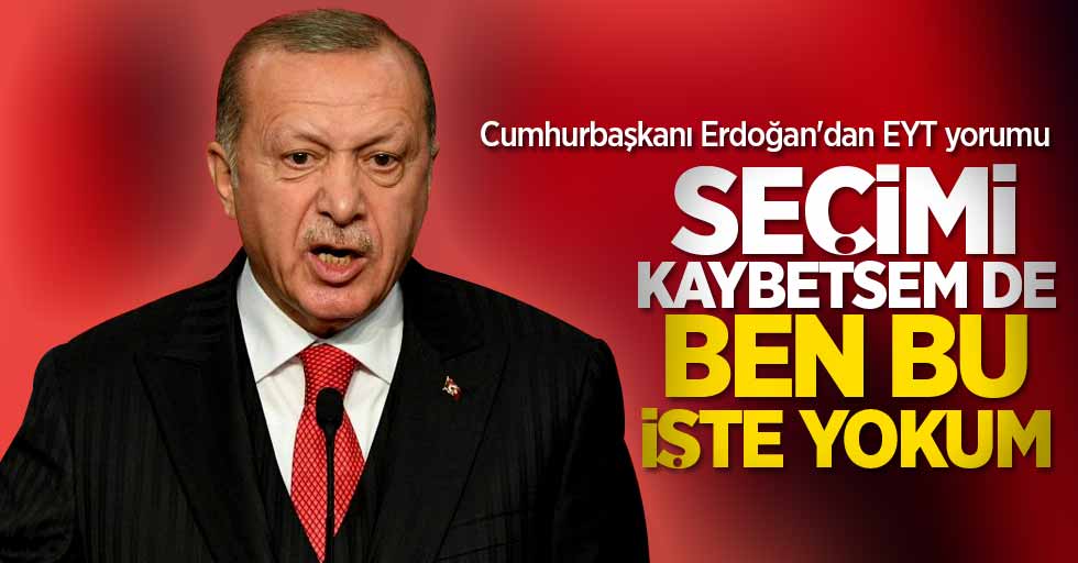 Cuhmurbaşkanı Erdoğan'dan EYT yorumu! "Seçimi kaybetsemde ben bu işte yokum!"