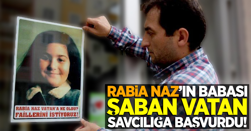 Rabia Naz'ın babası Şaban Vatan, savcılığa başvurdu!