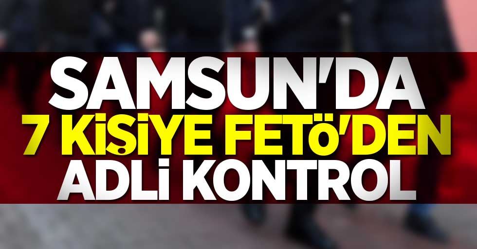 Samsun'da 7 kişiye FETÖ'den adli kontrol
