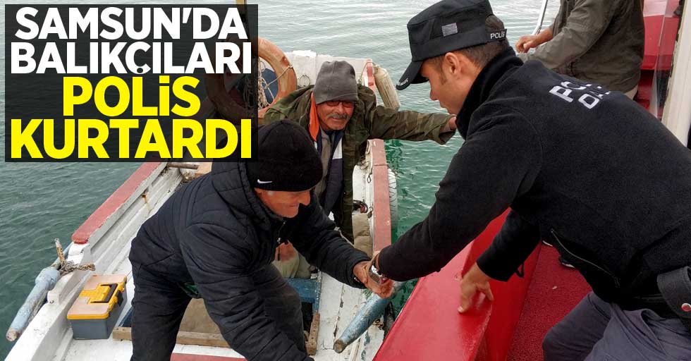 Samsun'da balıkçıları polis kurtardı