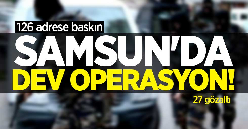 Samsun'da dev operasyon! 27 kişi yakalandı