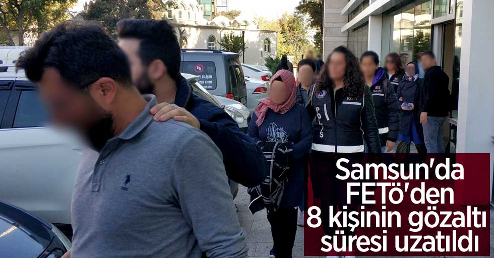 Samsun'da FETÖ'den 8 kişinin gözaltı süresi uzatıldı
