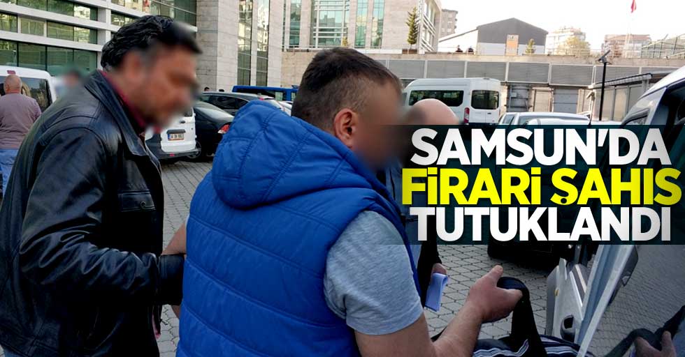 Samsun'da firari şahıs tutuklandı
