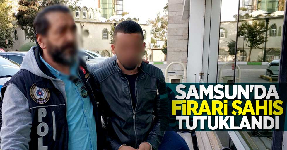 Samsun'da firari şahıs tutuklandı 