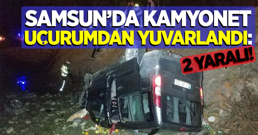Samsun'da kamyonet uçurumdan yuvarlandı: 2 yaralı!