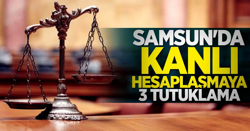 Samsun'da kanlı hesaplaşmaya 3 tutuklama